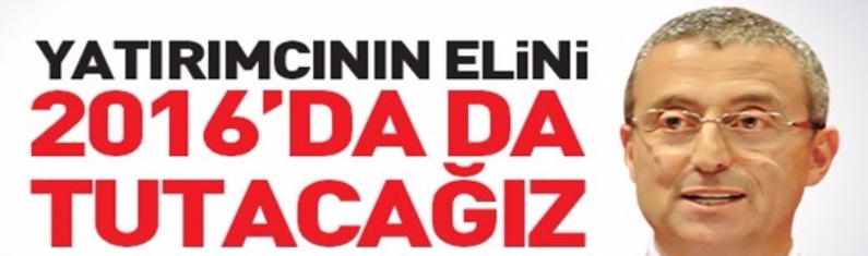 YATIRIMCININ ELİNİ 2016’DA DA TUTACAĞIZ